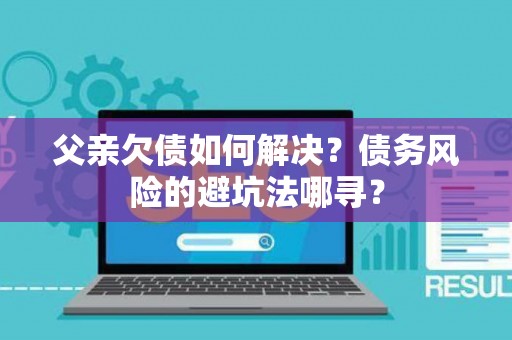 父亲欠债如何解决？债务风险的避坑法哪寻？