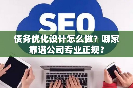 债务优化设计怎么做？哪家靠谱公司专业正规？