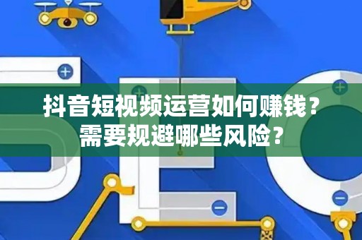 抖音短视频运营如何赚钱？需要规避哪些风险？
